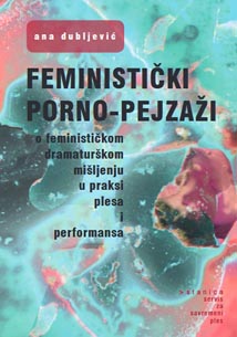 Ana Dubljević, Feministički pornopejzaži. O feminističkom dramaturškom mišljenju u praksi plesa i performansa, Stanica – Servis za suvremeni ples, Beograd, 2021.